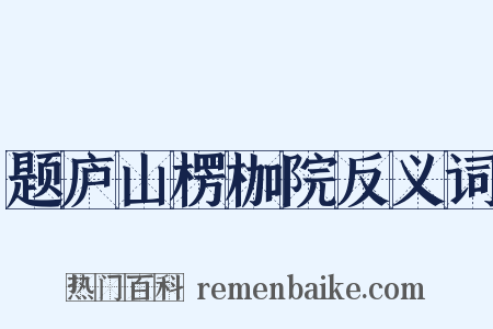 题庐山楞枷院反义词是什么意思的图片